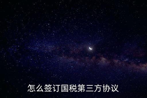 怎么簽訂國(guó)稅第三方協(xié)議