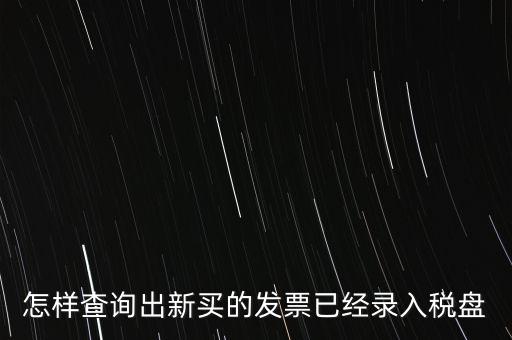 如何查發(fā)票是否已納稅，怎樣查詢出新買的發(fā)票已經(jīng)錄入稅盤