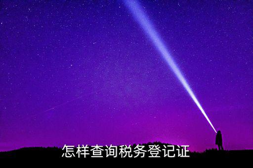 如何查驗納稅人登記，怎么查詢稅務(wù)登記證