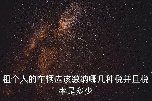 租個(gè)人的車輛應(yīng)該繳納哪幾種稅并且稅率是多少