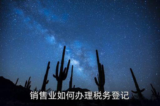 銷(xiāo)售汽車(chē)稅務(wù)如何申請(qǐng)，銷(xiāo)售業(yè)如何辦理稅務(wù)登記