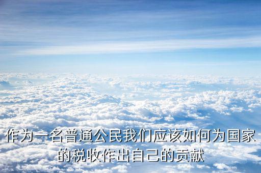 稅收如何主動作為，作為一名普通公民我們應該如何為國家的稅收作出自己的貢獻