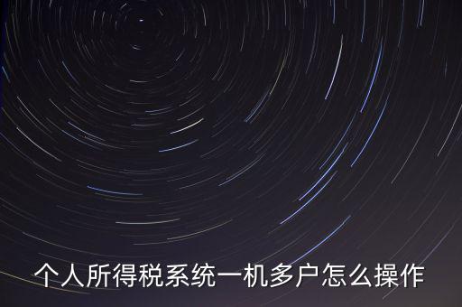 一機(jī)多戶(hù)如何安裝個(gè)稅系統(tǒng)，個(gè)人所得稅系統(tǒng)一機(jī)多戶(hù)怎么操作