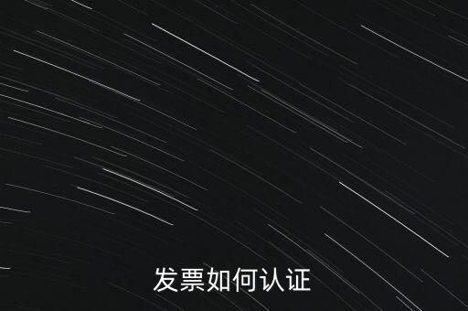 國稅發(fā)票如何認(rèn)證發(fā)票，發(fā)票如何認(rèn)證