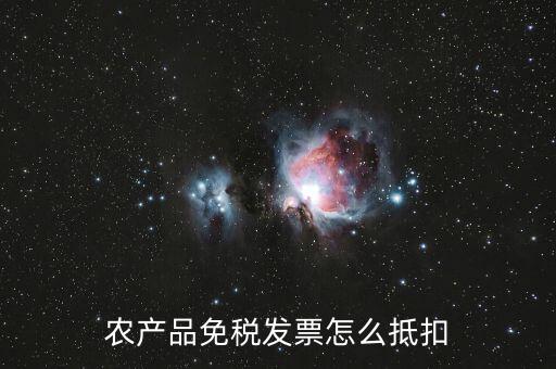 農(nóng)產(chǎn)品免稅發(fā)票如何抵扣，0稅率和免稅農(nóng)產(chǎn)品什么情況下可以抵扣進項稅