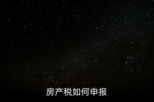 房產(chǎn)稅如何申請(qǐng)報(bào)稅，房產(chǎn)稅怎么申報(bào)
