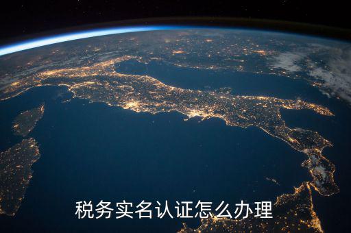 北京納稅人實名認證如何認證，北京國稅實名認證怎么操作