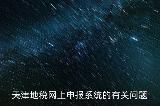 天津地稅網(wǎng)上申報系統(tǒng)的有關問題