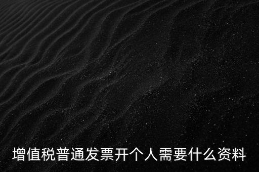 增值稅普票個(gè)人如何開，增值稅普通發(fā)票開個(gè)人需要什么資料