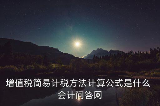 增值稅簡(jiǎn)易計(jì)稅方法計(jì)算公式是什么 會(huì)計(jì)問答網(wǎng)