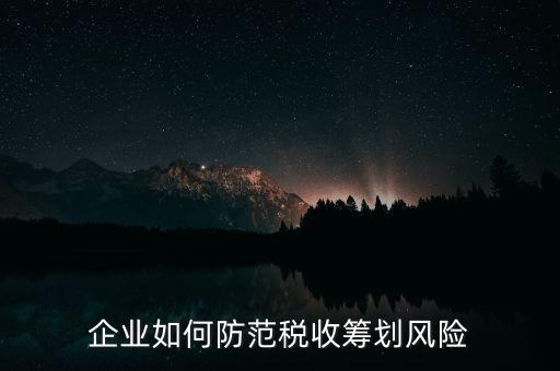 稅務(wù)分享風(fēng)險如何防范，如何防范稅收籌劃的風(fēng)險