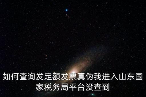 如何查詢發(fā)定額發(fā)票真?zhèn)挝疫M(jìn)入山東國(guó)家稅務(wù)局平臺(tái)沒查到
