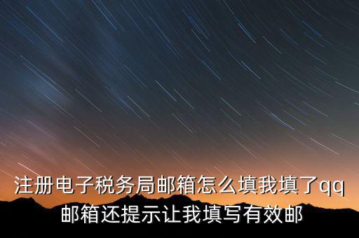 注冊(cè)電子稅務(wù)局郵箱怎么填我填了qq 郵箱還提示讓我填寫(xiě)有效郵
