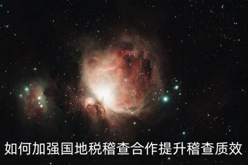 如何深化國地稅合作，如何加強國地稅稽查合作提升稽查質效