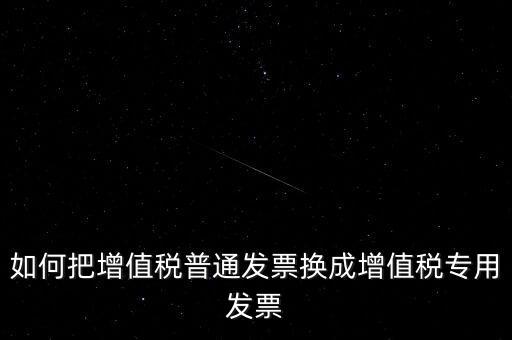 如何把增值稅普通發(fā)票換成增值稅專用發(fā)票