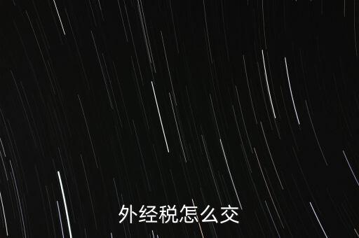 開(kāi)外經(jīng)證后 如何交稅，外管證開(kāi)具后如何繳稅