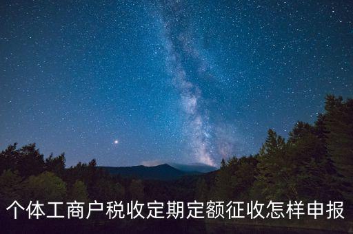 增值稅定期定額戶如何申報，個體戶定期定額征收戶怎么申報