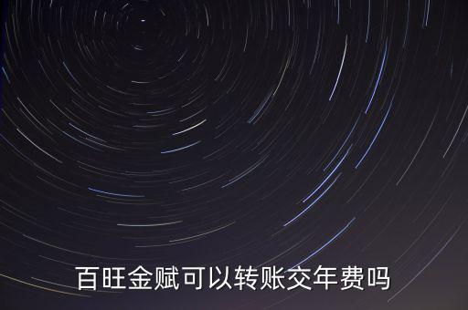 百旺如何交年費(fèi)，百旺金賦可以轉(zhuǎn)賬交年費(fèi)嗎