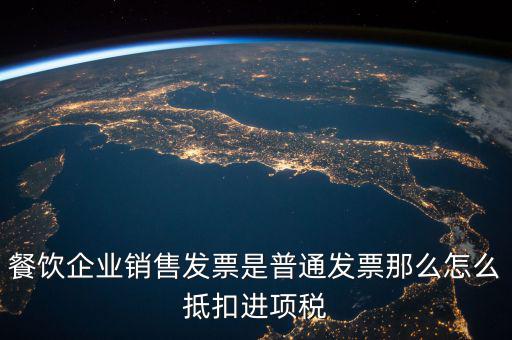 餐飲企業(yè)銷售發(fā)票是普通發(fā)票那么怎么抵扣進項稅