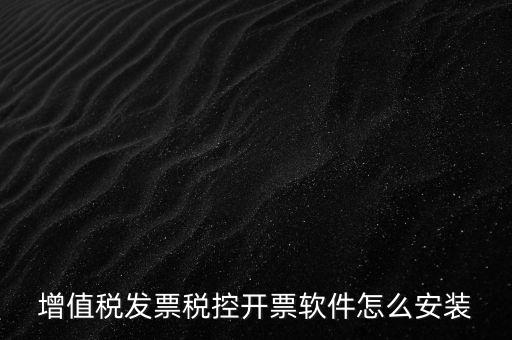 如何安裝增值稅稅控開票系統(tǒng)下載，怎么安裝稅控發(fā)票開票軟件v20