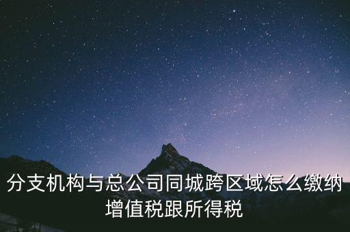 跨區(qū)域涉稅事項(xiàng)如何繳稅，上?？鐓^(qū)經(jīng)營(yíng)如何繳納增值稅