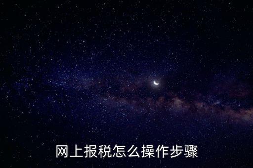 在國(guó)家稅務(wù)局網(wǎng)上如何報(bào)稅，網(wǎng)上報(bào)稅怎么操作步驟