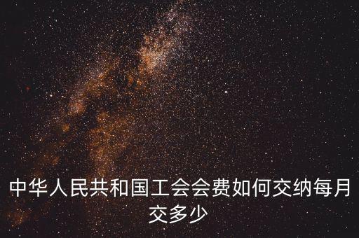 工會基金如何繳納標準，中華人民共和國工會會費如何交納每月交多少