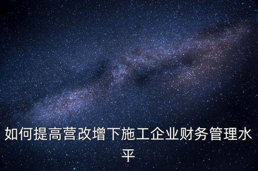 如何加強營改增企業(yè)的后續(xù)管理，如何做好全面營改增后的管理工作