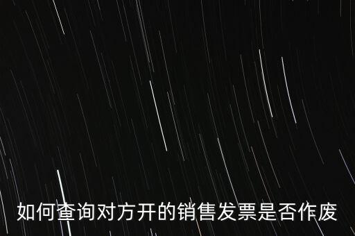 如何查詢(xún)對(duì)方開(kāi)的銷(xiāo)售發(fā)票是否作廢
