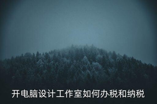 辦的工作室如何納稅，一般的設計工作室是怎么算稅費的