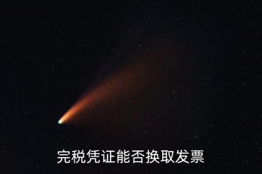 如何換取完稅憑證，完稅憑證能否換取發(fā)票