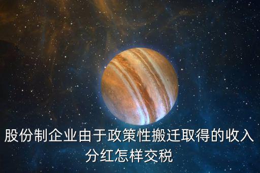 政策性搬遷如何納稅，股份制企業(yè)由于政策性搬遷取得的收入分紅怎樣交稅