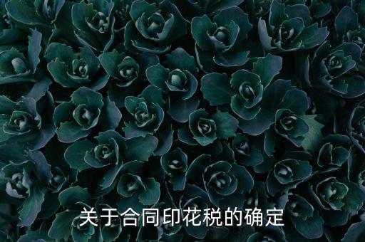 印花稅如何認(rèn)定，關(guān)于合同印花稅的確定