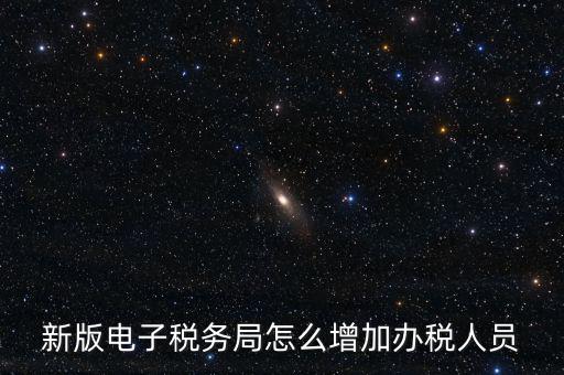 上海市網(wǎng)上稅務(wù)局如何添加辦稅員，電子稅務(wù)局如何添加辦稅人員