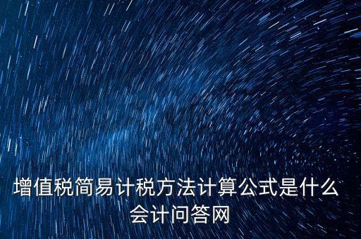 簡(jiǎn)易征收稅率如何計(jì)算，增值稅簡(jiǎn)易計(jì)稅方法計(jì)算公式是什么 會(huì)計(jì)問答網(wǎng)