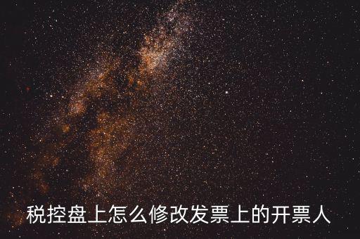 如何修改金稅盤開票人，如何修改金稅卡中的開票員和管理員名字
