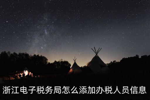 浙江國(guó)稅企業(yè)如何增加辦稅人員，浙江電子稅務(wù)局如何添加辦稅員