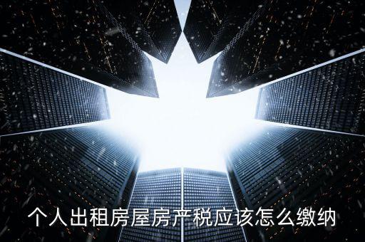 個人出租房屋房產(chǎn)稅應(yīng)該怎么繳納