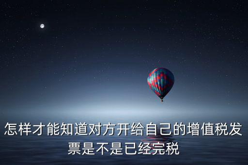怎樣才能知道對方開給自己的增值稅發(fā)票是不是已經完稅