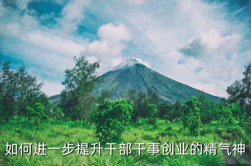 稅務(wù)干部如何提振精氣神，如何進(jìn)一步提升干部干事創(chuàng)業(yè)的精氣神