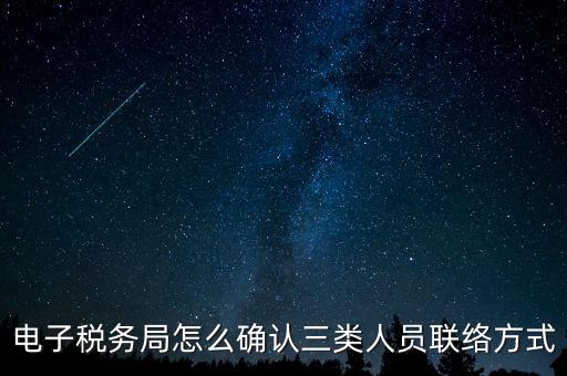 云南電子稅務(wù)局如何綁定，電子稅務(wù)局怎么確認(rèn)三類人員聯(lián)絡(luò)方式