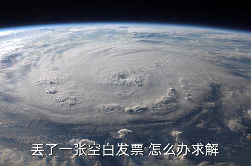 發(fā)票空白丟失如何處理，丟了一張空白發(fā)票 怎么辦