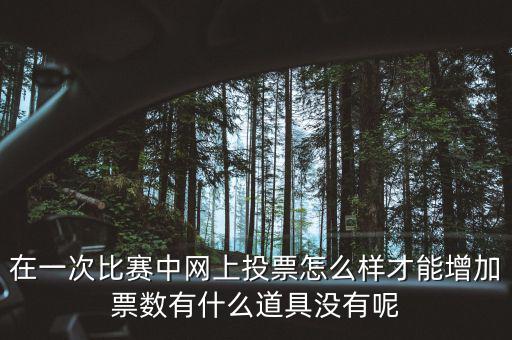 如何網(wǎng)上申請增加票量，在一次比賽中網(wǎng)上投票怎么樣才能增加票數(shù)有什么道具沒有呢