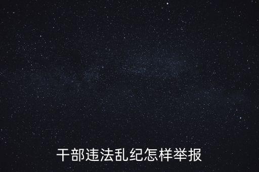 干部違反紀律如何舉報，我要舉報黨員干部違紀行為
