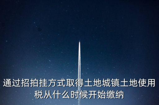 以招拍掛方式取得土地如何繳納土地使用稅，以招拍掛方式取得土地如何繳納土地使用稅