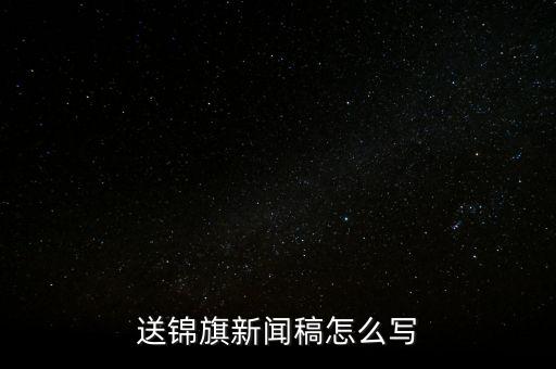 送稅務錦旗如何寫，退伍兵給稅務局怎么送錦旗內容怎么寫