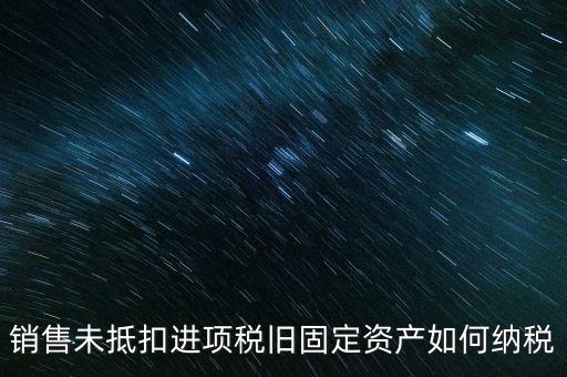 銷售舊固定資產(chǎn)如何交稅，銷售未抵扣進項稅舊固定資產(chǎn)如何納稅
