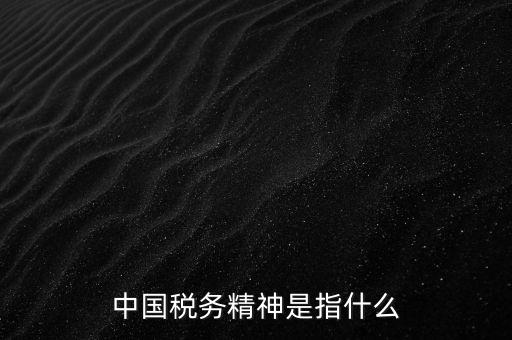 如何 踐行 中國(guó)稅務(wù)精神，中國(guó)稅務(wù)精神12字