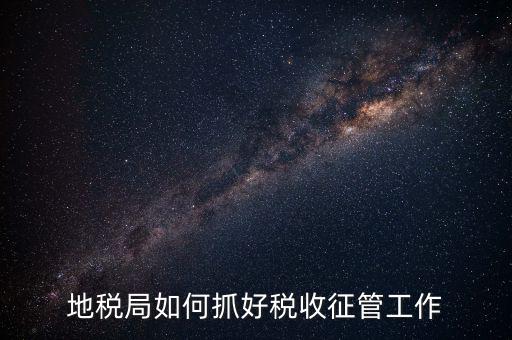 如何加強土地增值稅的征收管理辦法，地稅如何加強征管