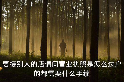 要接別人的店請(qǐng)問營業(yè)執(zhí)照是怎么過戶的都需要什么手續(xù)